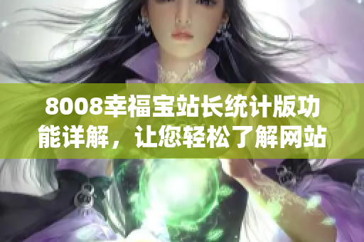 8008幸福宝站长统计版功能详解，让您轻松了解网站数据分析工具的特色功能