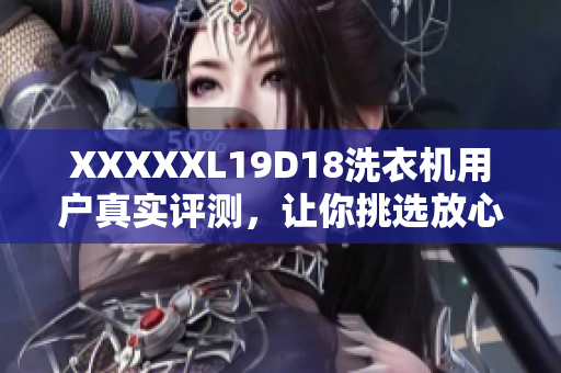 XXXXXL19D18洗衣机用户真实评测，让你挑选放心。