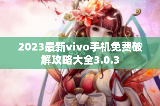 2023最新vivo手机免费破解攻略大全3.0.3