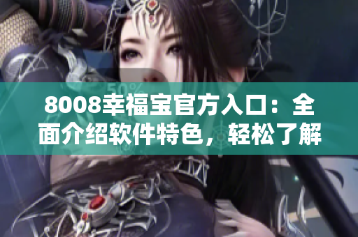 8008幸福宝官方入口：全面介绍软件特色，轻松了解使用技巧