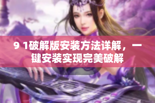 9 1破解版安装方法详解，一键安装实现完美破解