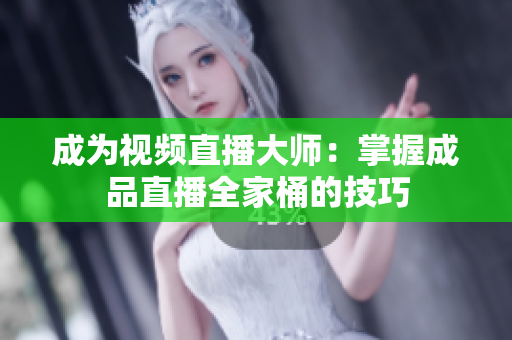 成为视频直播大师：掌握成品直播全家桶的技巧