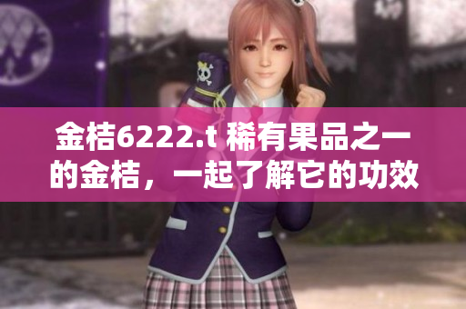 金桔6222.t 稀有果品之一的金桔，一起了解它的功效和养生方法