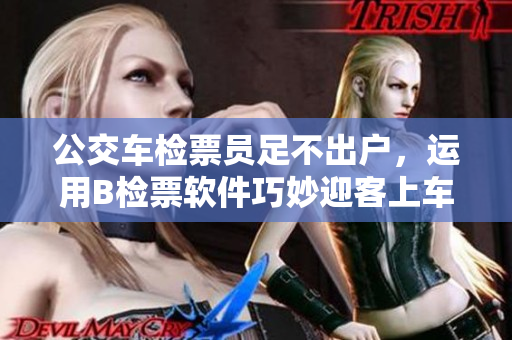 公交车检票员足不出户，运用B检票软件巧妙迎客上车