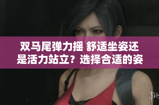 双马尾弹力摇 舒适坐姿还是活力站立？选择合适的姿势带来不同的跳动体验