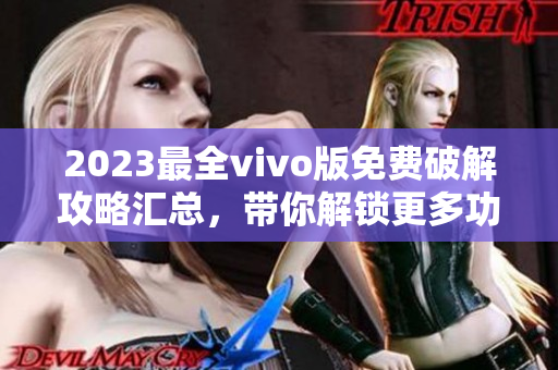 2023最全vivo版免费破解攻略汇总，带你解锁更多功能