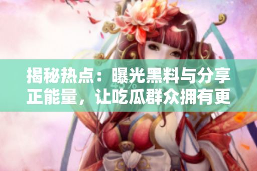 揭秘热点：曝光黑料与分享正能量，让吃瓜群众拥有更多深度阅读的选择。