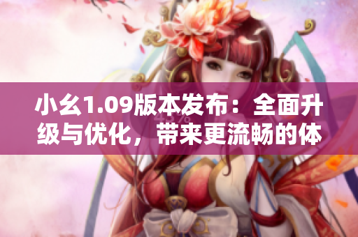 小幺1.09版本发布：全面升级与优化，带来更流畅的体验