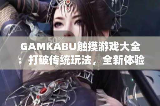 GAMKABU触摸游戏大全：打破传统玩法，全新体验享受乐趣