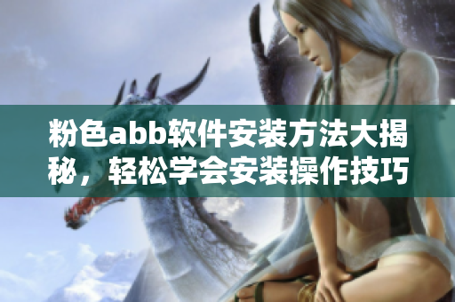 粉色abb软件安装方法大揭秘，轻松学会安装操作技巧