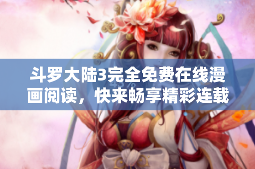 斗罗大陆3完全免费在线漫画阅读，快来畅享精彩连载！