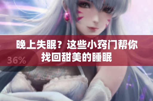 晚上失眠？这些小窍门帮你找回甜美的睡眠