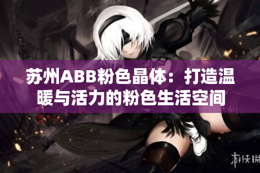 苏州ABB粉色晶体：打造温暖与活力的粉色生活空间