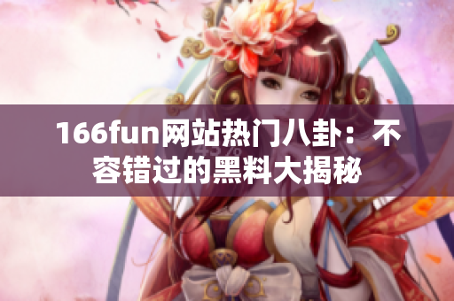 166fun网站热门八卦：不容错过的黑料大揭秘