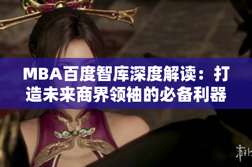 MBA百度智库深度解读：打造未来商界领袖的必备利器