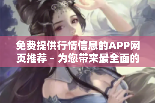免费提供行情信息的APP网页推荐 – 为您带来最全面的股票行情信息