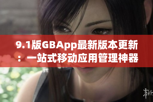 9.1版GBApp最新版本更新：一站式移动应用管理神器