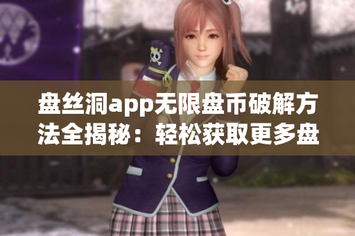 盘丝洞app无限盘币破解方法全揭秘：轻松获取更多盘币！