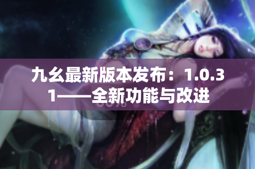 九幺最新版本发布：1.0.31——全新功能与改进
