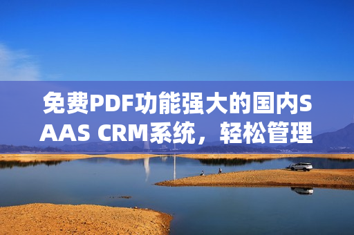 免费PDF功能强大的国内SAAS CRM系统，轻松管理客户关系并提供PDF文件免费使用