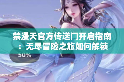 禁漫天官方传送门开启指南：无尽冒险之旅如何解锁