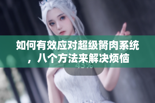 如何有效应对超级胬肉系统，八个方法来解决烦恼