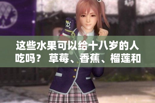 这些水果可以给十八岁的人吃吗？ 草莓、香蕉、榴莲和丝瓜适合在青少年饮食中吗？