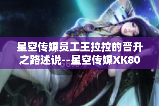 星空传媒员工王拉拉的晋升之路述说--星空传媒XK8015王拉拉升职记1