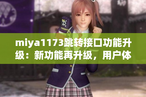 miya1173跳转接口功能升级：新功能再升级，用户体验更优化