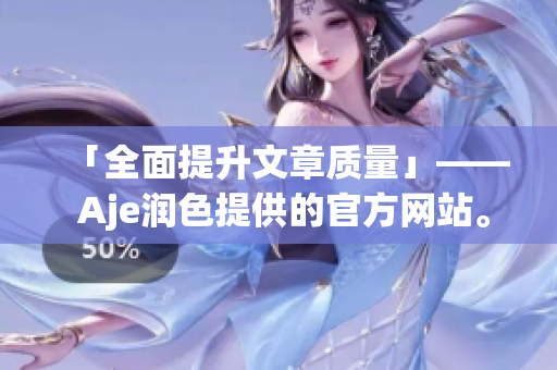 「全面提升文章质量」—— Aje润色提供的官方网站。