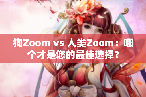 狗Zoom vs 人类Zoom：哪个才是您的最佳选择？