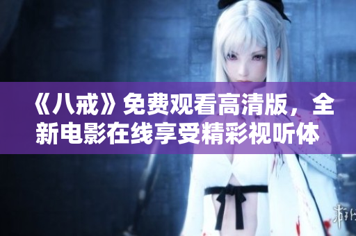 《八戒》免费观看高清版，全新电影在线享受精彩视听体验
