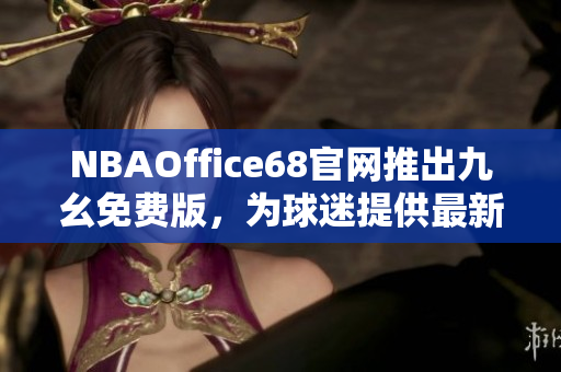 NBAOffice68官网推出九幺免费版，为球迷提供最新NBA赛事资讯