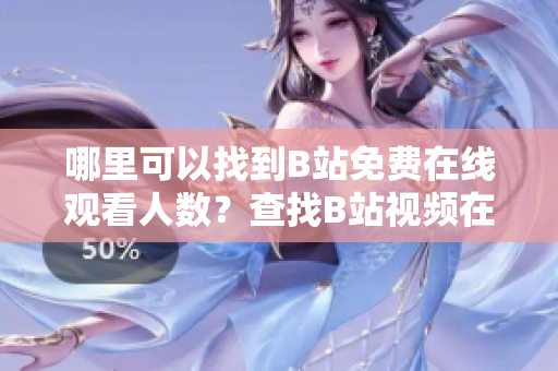 哪里可以找到B站免费在线观看人数？查找B站视频在线观看人数的方法