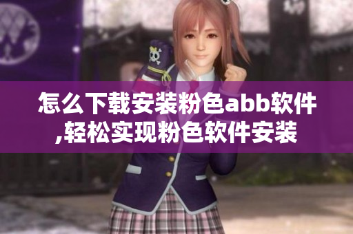 怎么下载安装粉色abb软件,轻松实现粉色软件安装