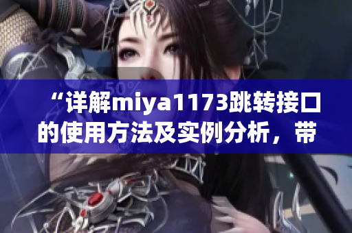 “详解miya1173跳转接口的使用方法及实例分析，带来更加便捷的接口调用体验”