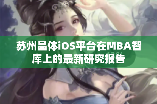 苏州晶体iOS平台在MBA智库上的最新研究报告