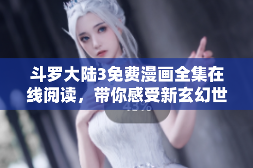 斗罗大陆3免费漫画全集在线阅读，带你感受新玄幻世界