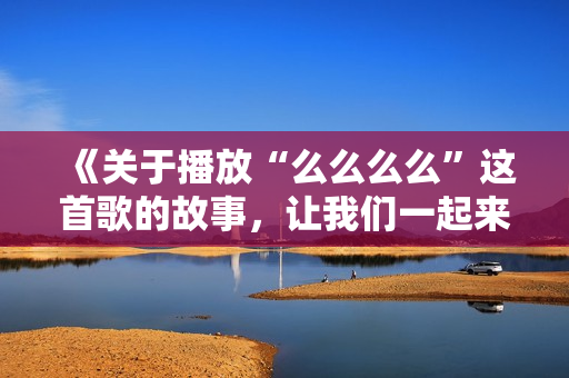 《关于播放“么么么么”这首歌的故事，让我们一起来听听》