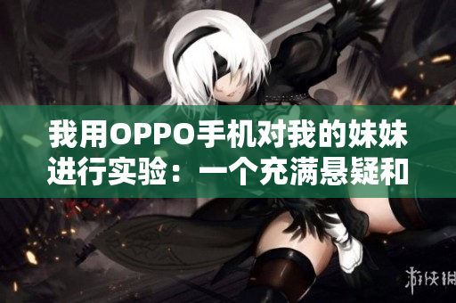 我用OPPO手机对我的妹妹进行实验：一个充满悬疑和感动的故事