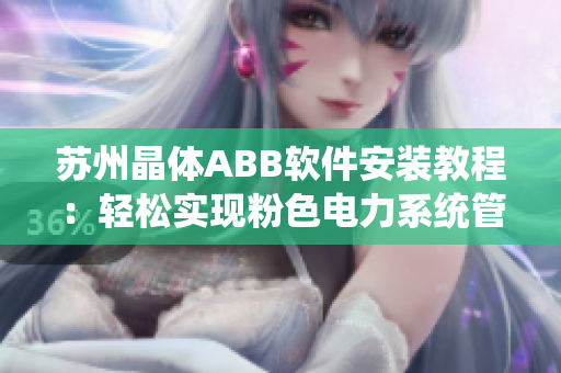 苏州晶体ABB软件安装教程：轻松实现粉色电力系统管理