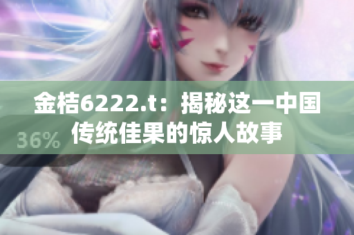 金桔6222.t：揭秘这一中国传统佳果的惊人故事