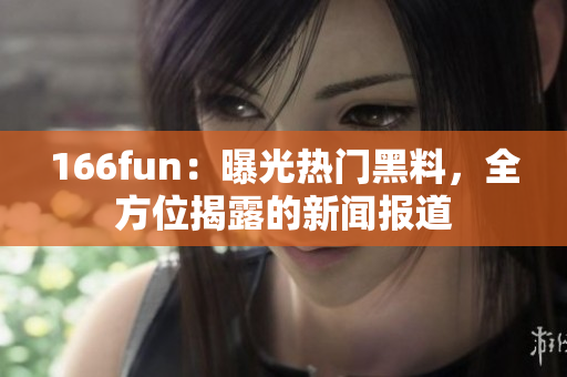 166fun：曝光热门黑料，全方位揭露的新闻报道