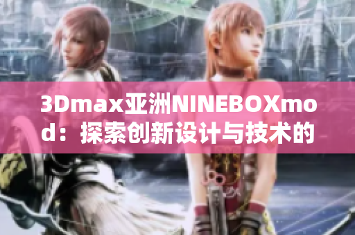 3Dmax亚洲NINEBOXmod：探索创新设计与技术的交汇点