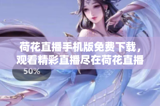 荷花直播手机版免费下载，观看精彩直播尽在荷花直播平台