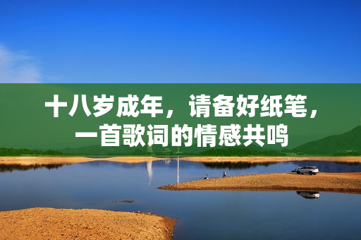 十八岁成年，请备好纸笔，一首歌词的情感共鸣