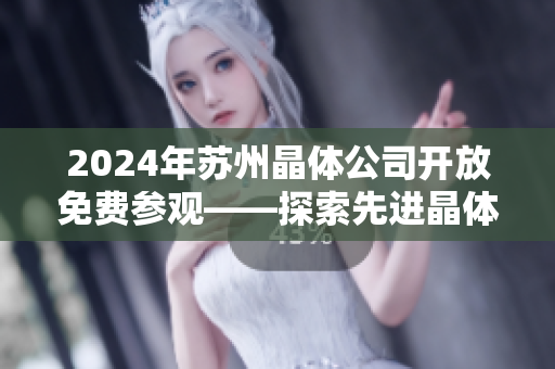 2024年苏州晶体公司开放免费参观——探索先进晶体技术的机会