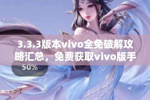 3.3.3版本vivo全免破解攻略汇总，免费获取vivo版手机最新技巧