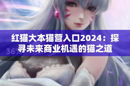 红猫大本猫营入口2024：探寻未来商业机遇的猫之道