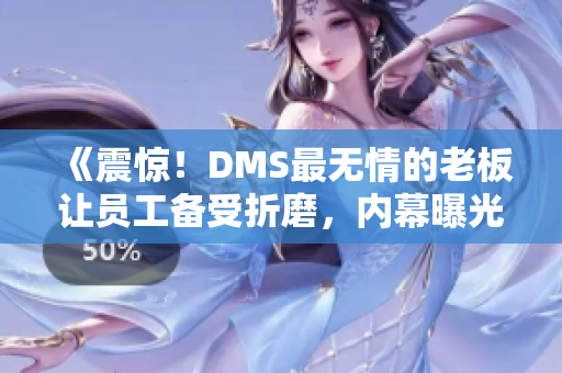 《震惊！DMS最无情的老板让员工备受折磨，内幕曝光！》